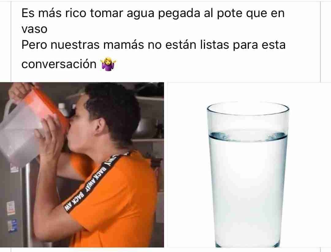 Es más rico tomar agua pegada al pote que en vaso. Pero nuestras mamás no están listas para esta conversación.