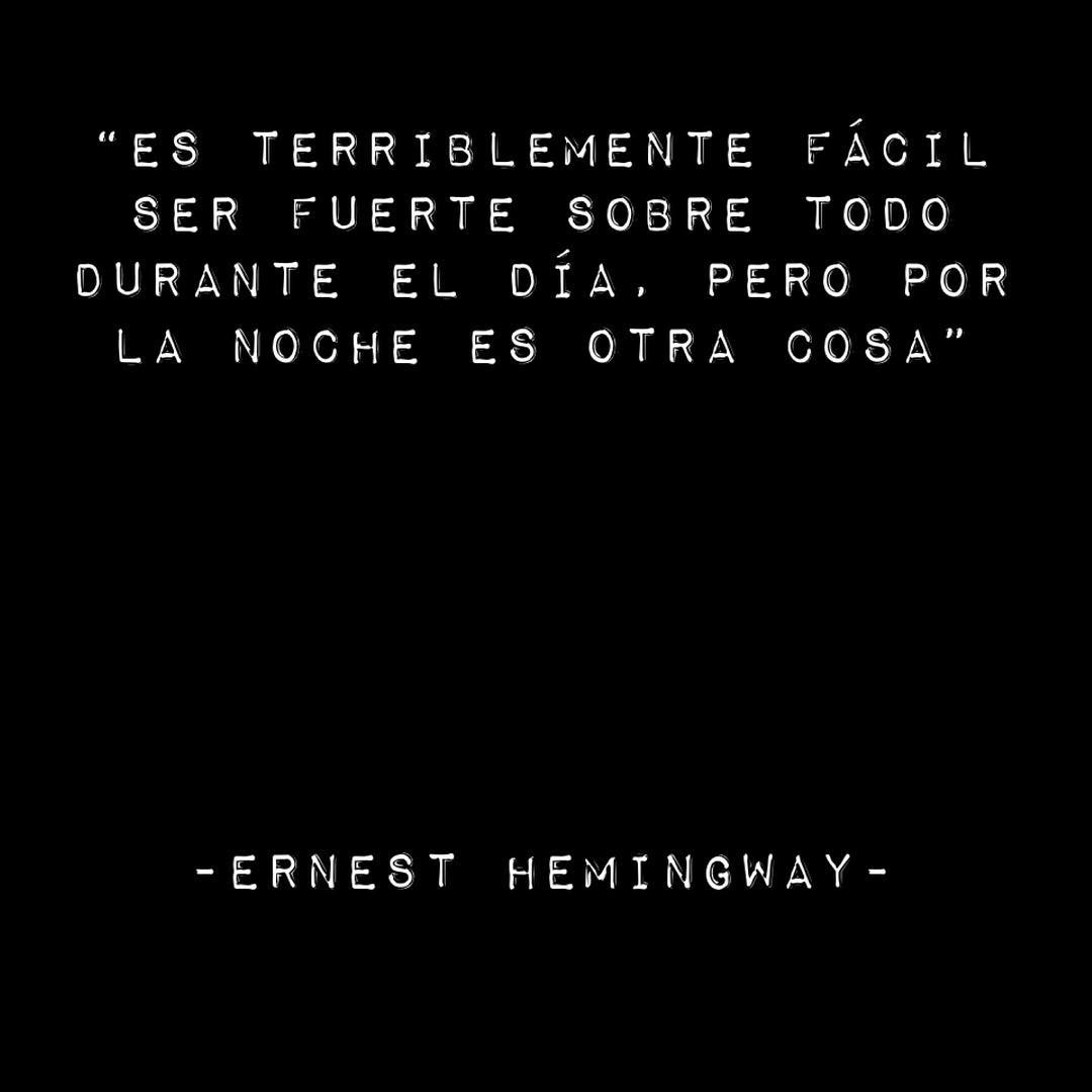 Es terriblemente fácil ser fuerte sobre todo durante el día, pero por la noche es otra cosa. Ernest Hemingway.