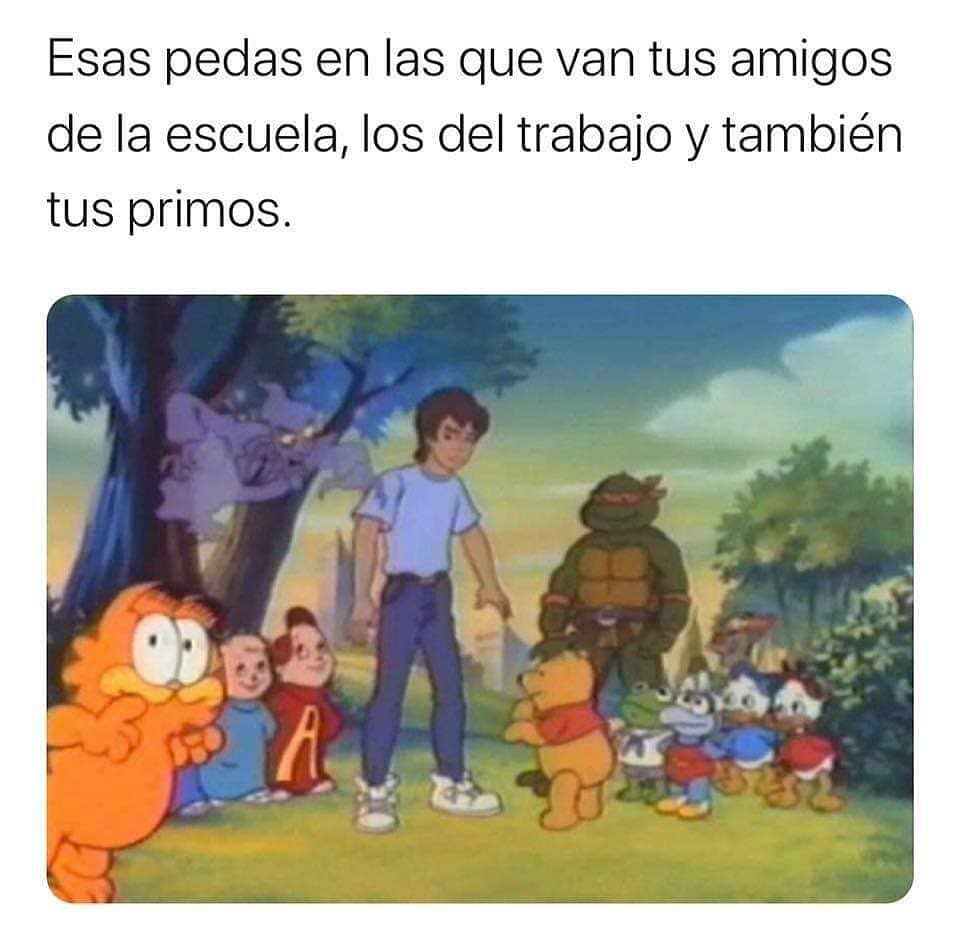 Esas pedas en las que van tus amigos de la escuela, los del trabajo y también tus primos.