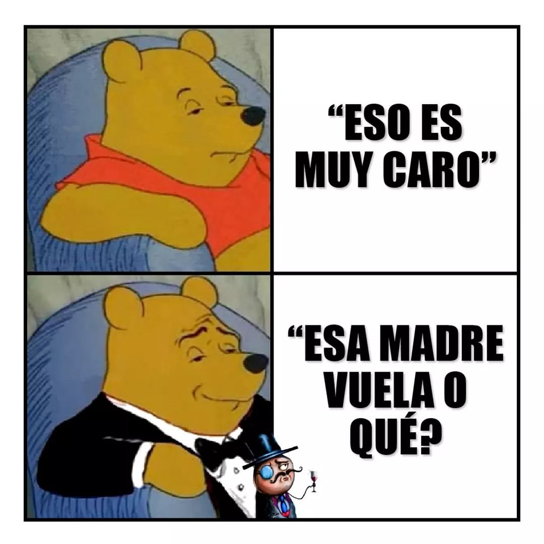 "Eso es muy caro" "Esa madre vuela o qué?