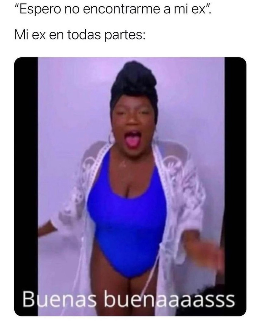 "Espero no encontrarme a mi ex".  Mi ex en todas partes: Buenas buenaaaasss.