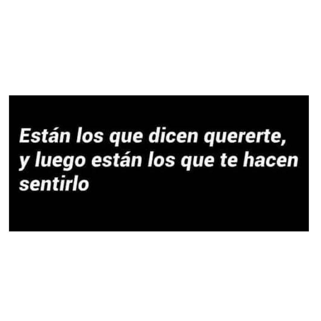 Están los que dicen quererte, y luego están los que te hacen sentirlo.