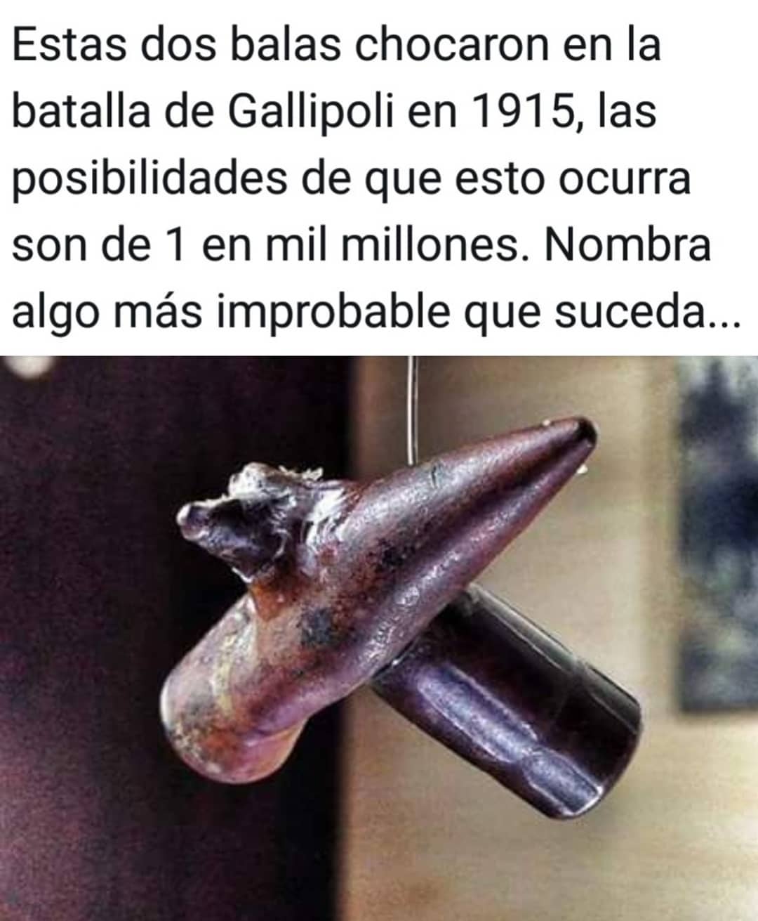 Estas dos balas chocaron en la batalla de Gallipoli en 1915, las posibilidades de que esto ocurra son de 1 en mil millones. Nombra algo más improbable que suceda...