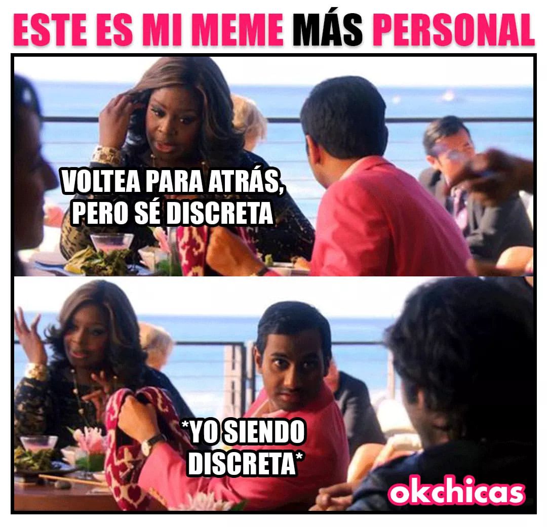 Este es mi meme más personal. Voltea para atrás, pero sé discreta. *Yo siendo discreta*