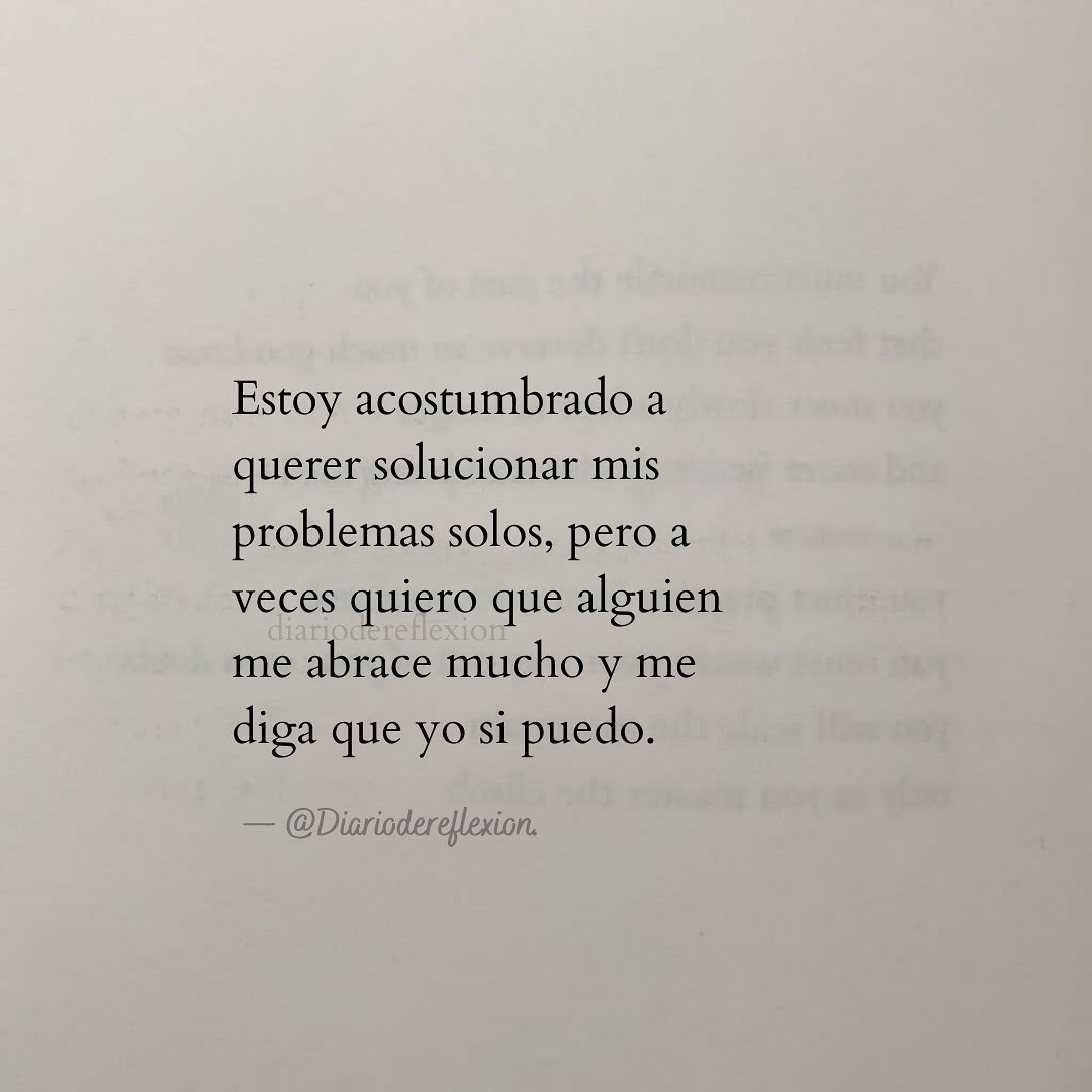 Estoy acostumbrado a querer solucionar mis problemas solos, pero a veces quiero que alguien me abrace mucho y me diga que yo si puedo.