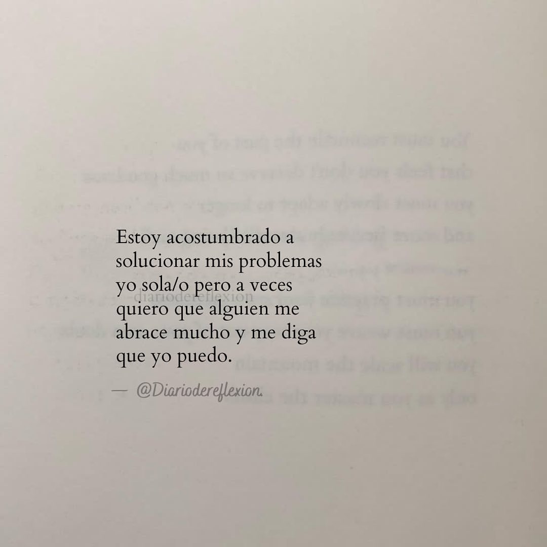 Estoy acostumbrado a solucionar mis problemas yo sola/o pero a veces quiero  que alguien me abrace mucho y me diga que yo puedo. - Frases