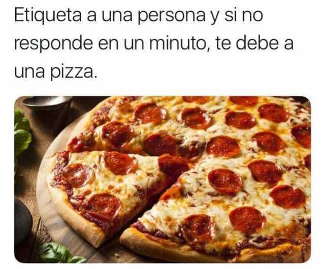 Etiqueta a una persona y si no responde en un minuto, te debe a una pizza.
