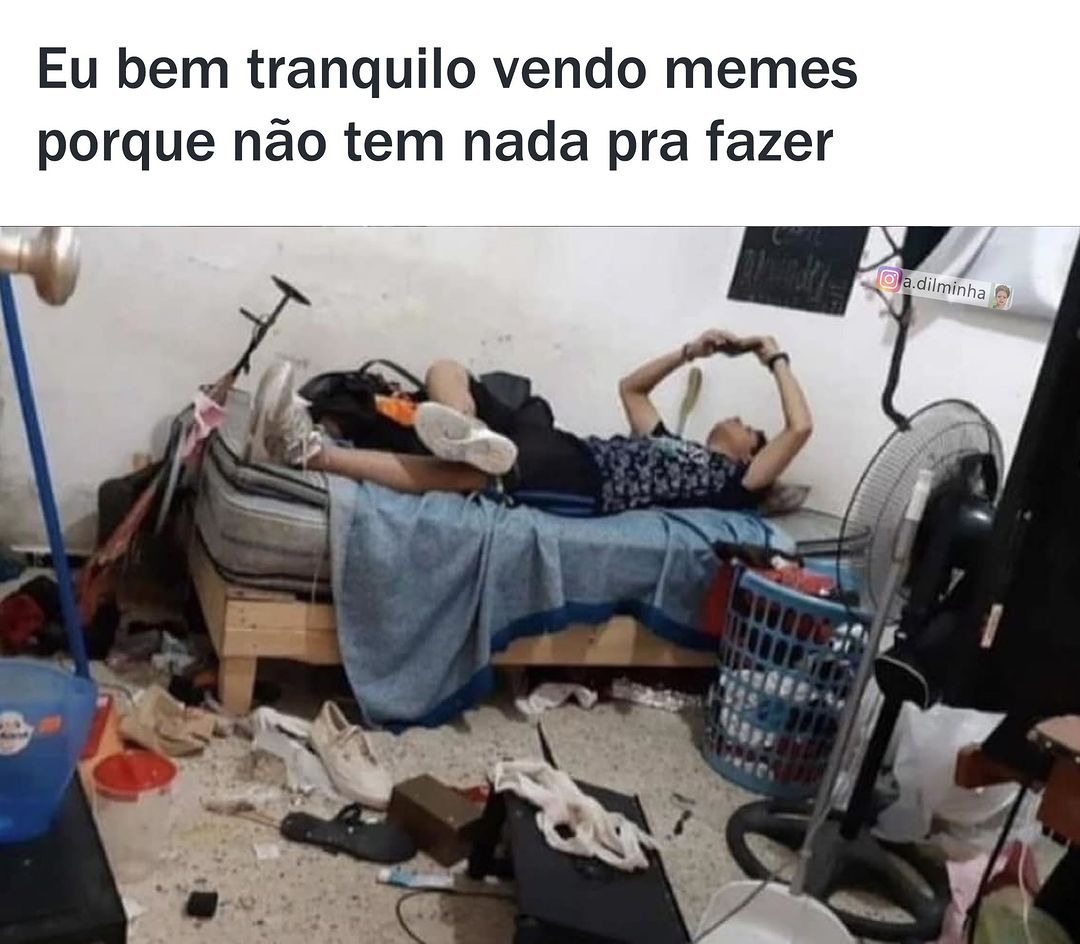 Eu bem tranquilo vendo memes porque não tem nada pra fazer.