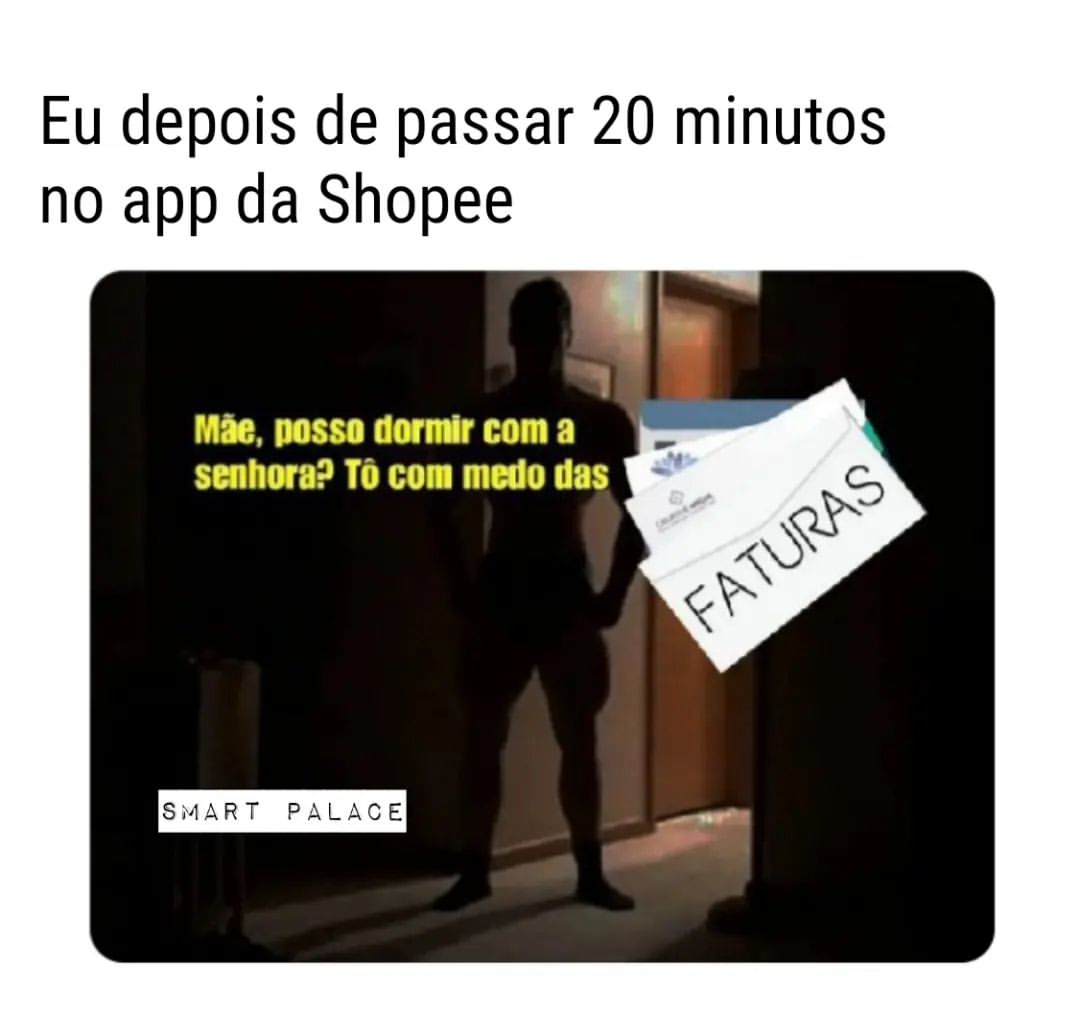 Eu depois de passar 20 minutos no app da Shopee.  Mãe, posso dormir com a senhora? Tô com medo das faturas.