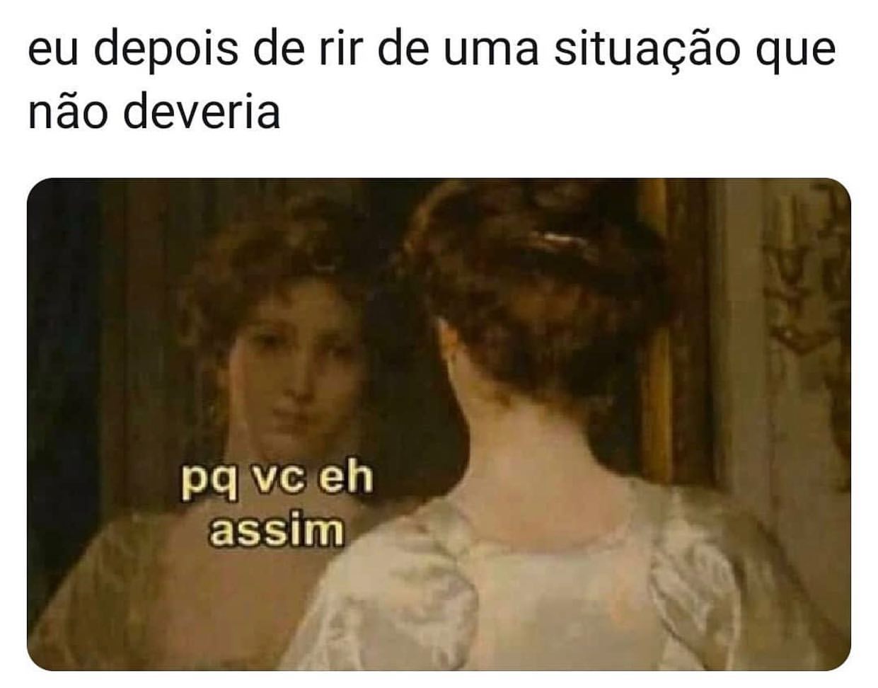 Eu depois de rir de uma situação que não deveria. Pq vc eh assim.