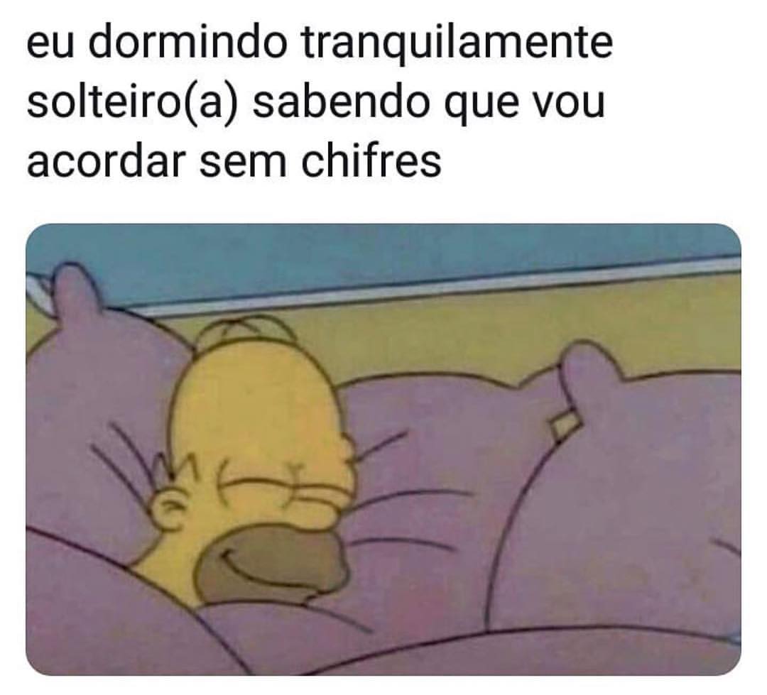 Eu dormindo tranquilamente solteiro(a) sabendo que vou acordar sem chifres.