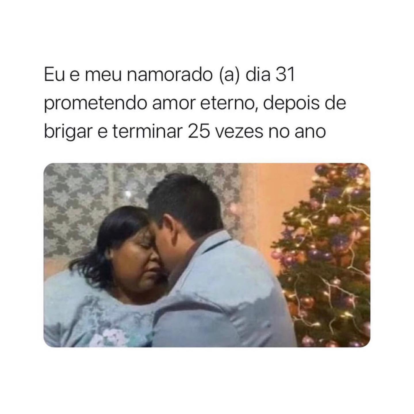 Eu e meu namorado (a) dia 31 prometendo amor eterno, depois de brigar e terminar 25 vezes no ano.