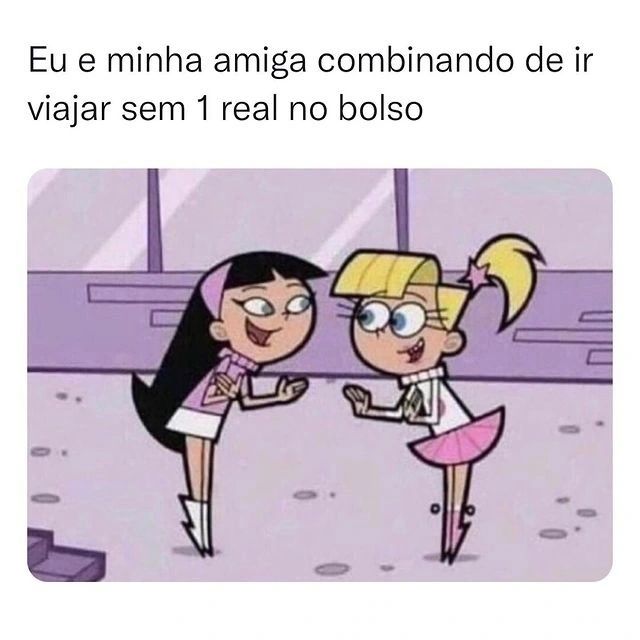 Eu e minha amiga combinando de ir viajar sem 1 real no bolso.