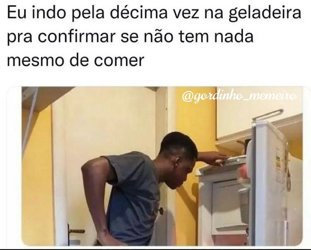 Eu indo pela décima vez na geladeira pra confirmar se não tem nada mesmo de comer.