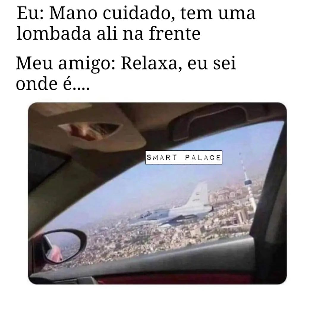 Eu: Mano cuidado, tem uma lombada ali na frente.  Meu amigo: Relaxa, eu sei onde é...