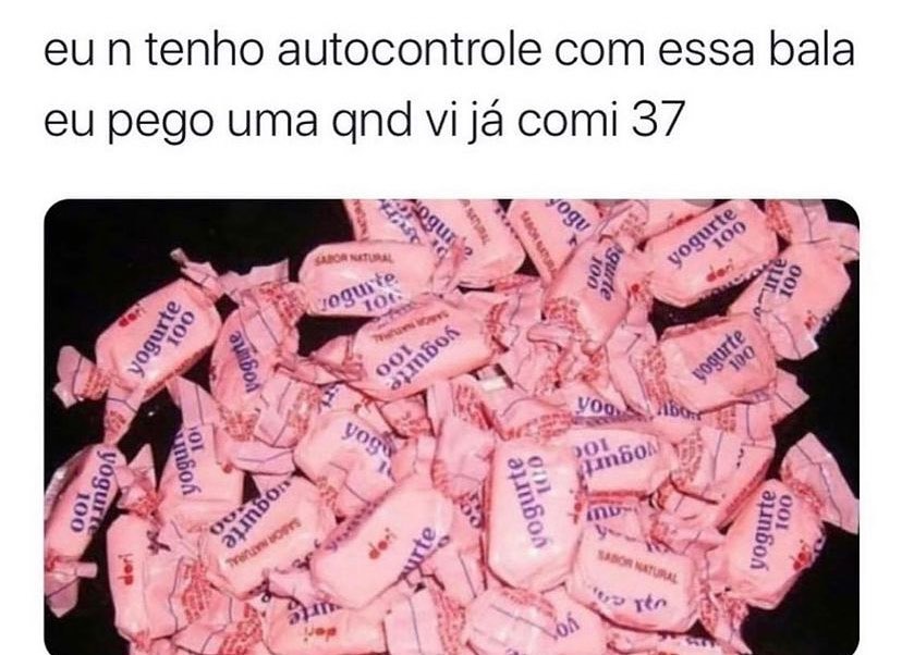 Eu n tenho autocontrole com essa bala eu pego uma qnd vi já comi 37.