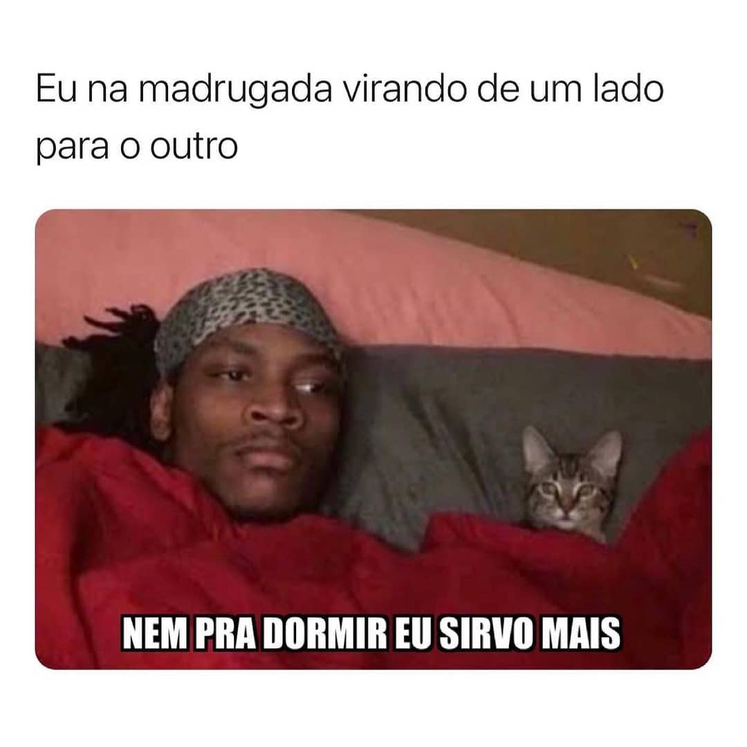 Eu na madrugada virando de um lado para o outro. Nem pra dormir eu sirvo mais.