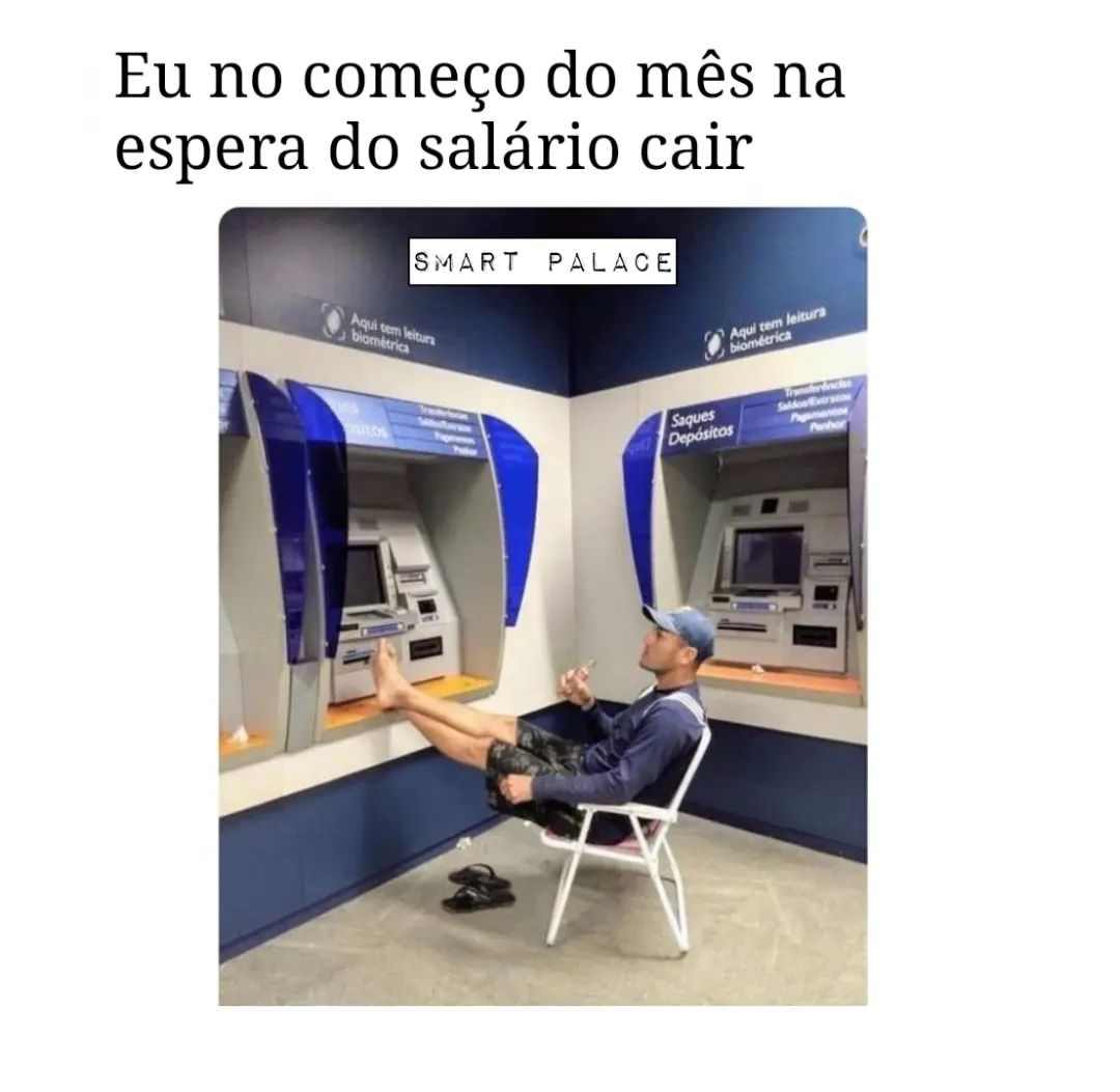 Eu no começo do mês na espera do salário cair.