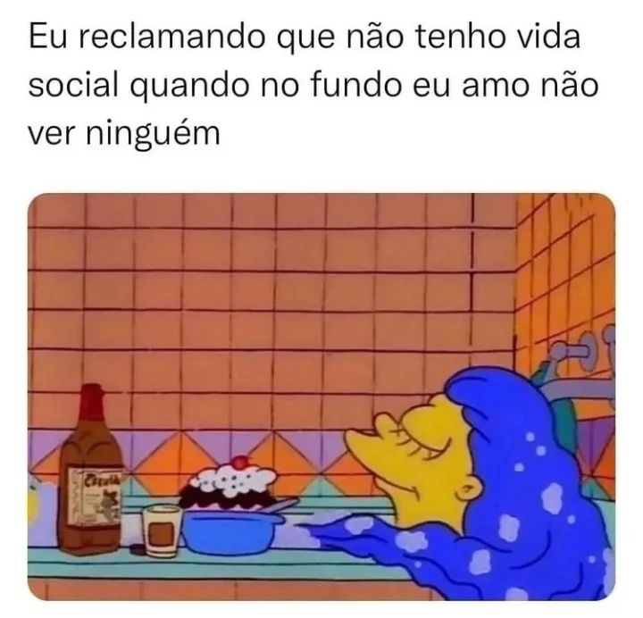 Eu reclamando que não tenho vida social quando no fundo eu amo não ver ninguém.