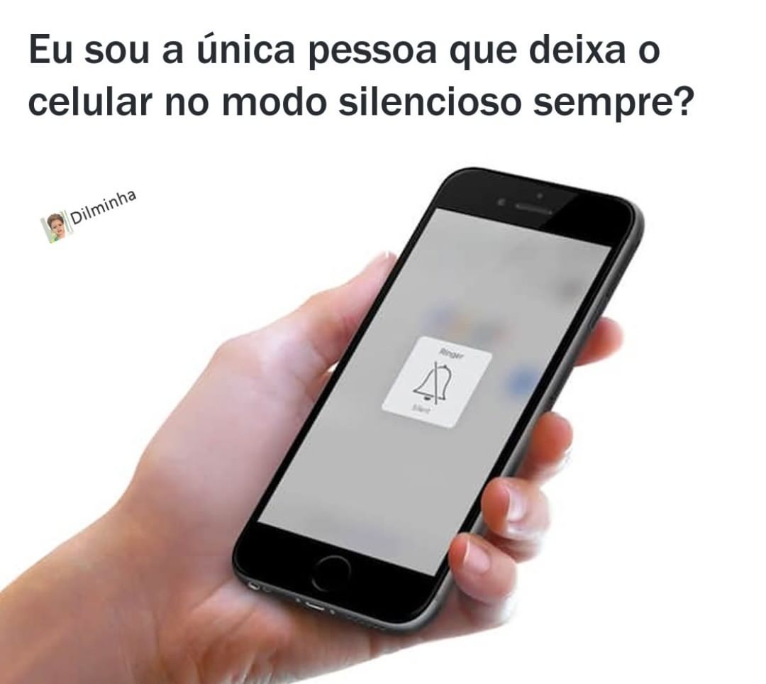 Eu Sou A única Pessoa Que Deixa O Celular No Modo Silencioso Sempre Memes 5644