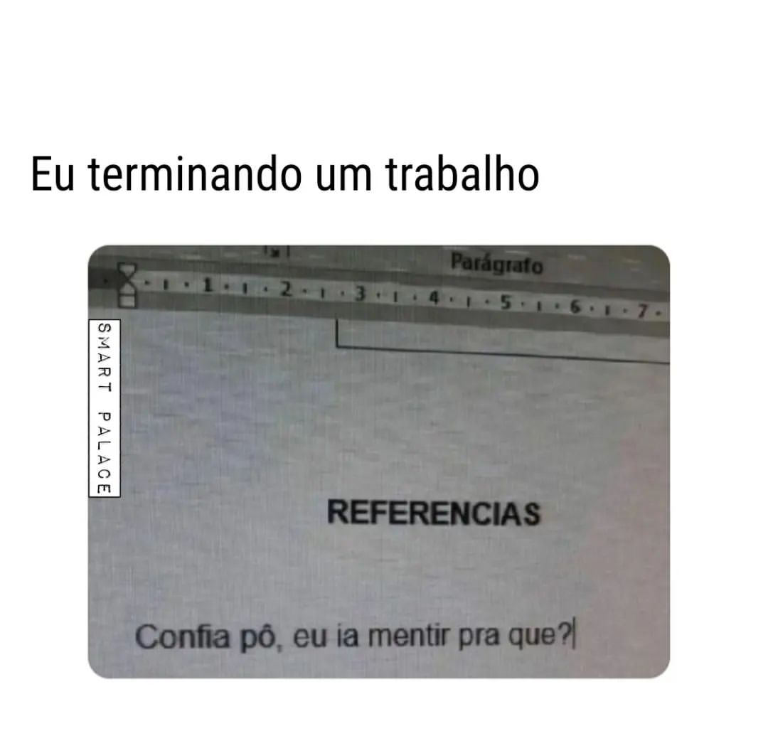 Eu terminando um trabalho. Referências. Confia pó, eu ia mentir pra que?