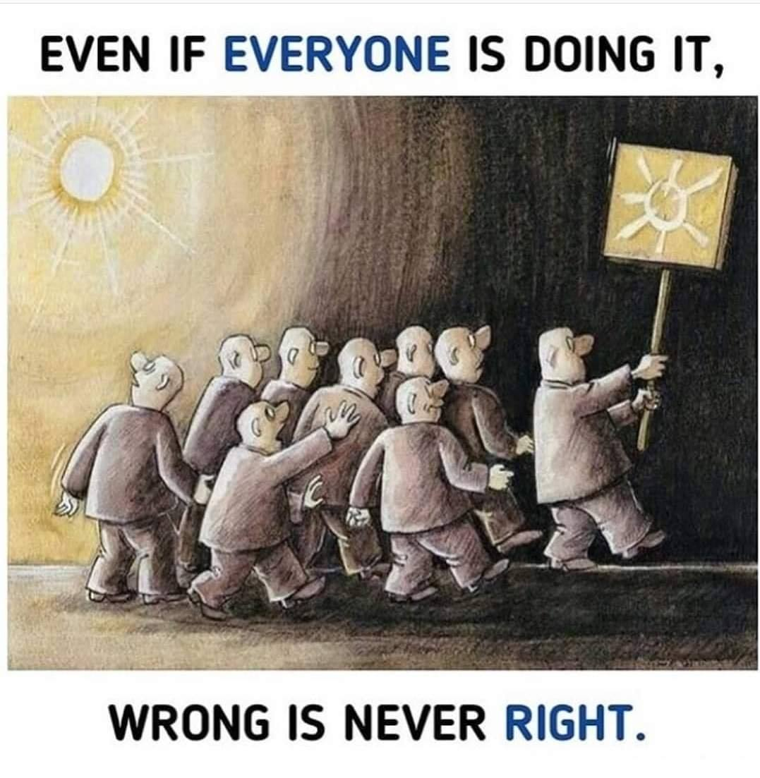 Even if everyone is doing it, wrong is never right.