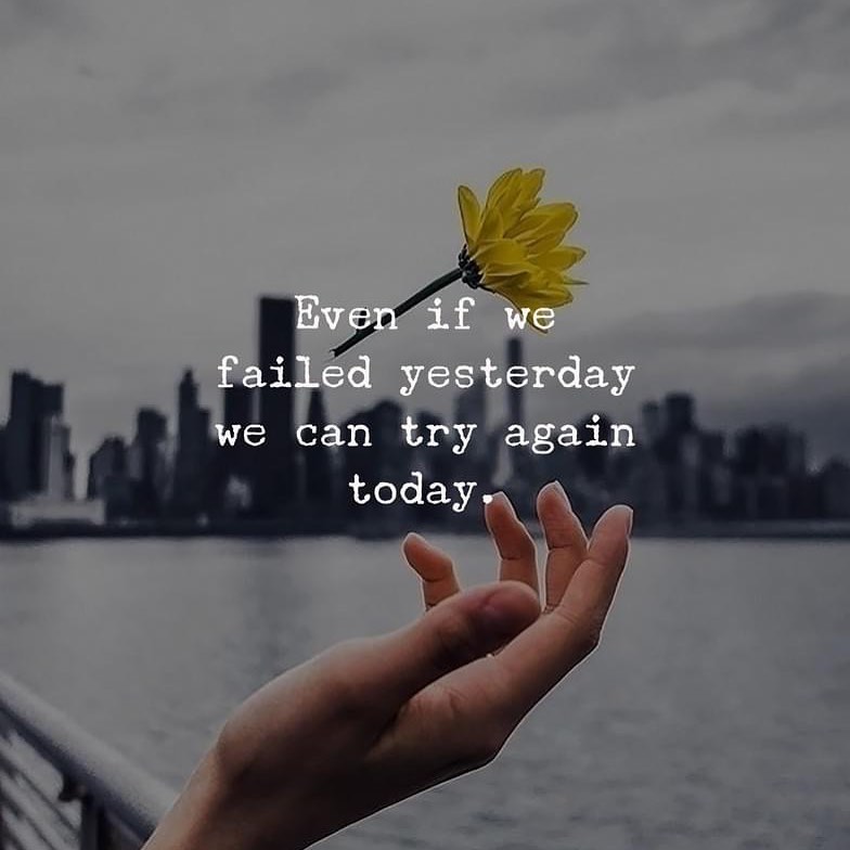 Even if we failed yesterday we can try again today.