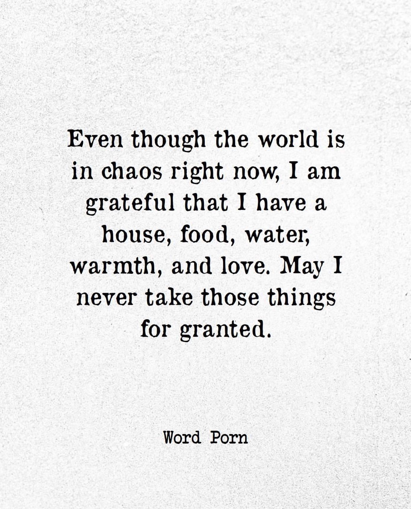 Even though the world is in chaos right now, I am grateful that I have a house, food, water, warmth, and love, May I never take those things for granted.