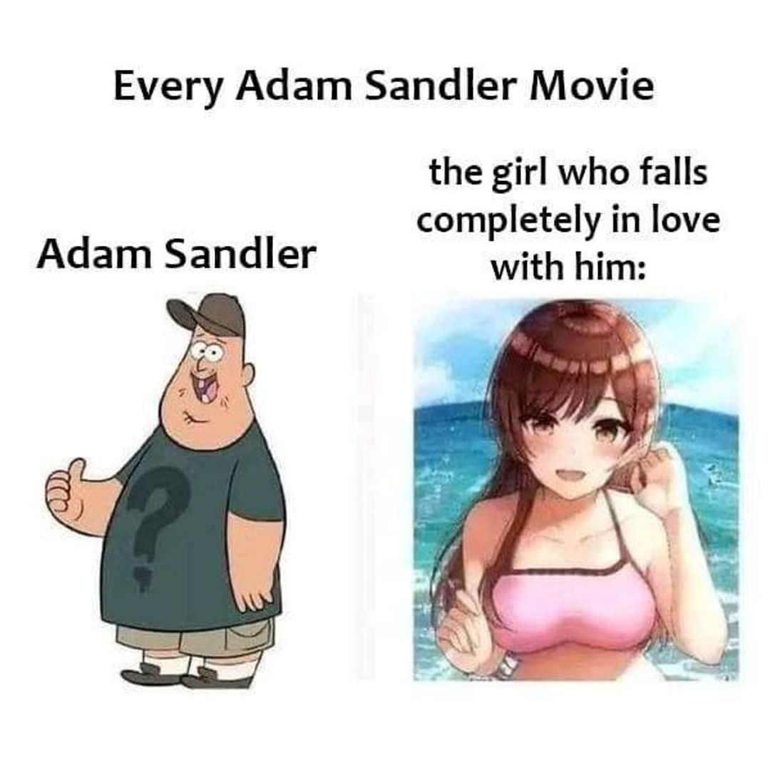 Every Adam Sandler movie.  Adam Sandler. The girl who falls completely in love with him: