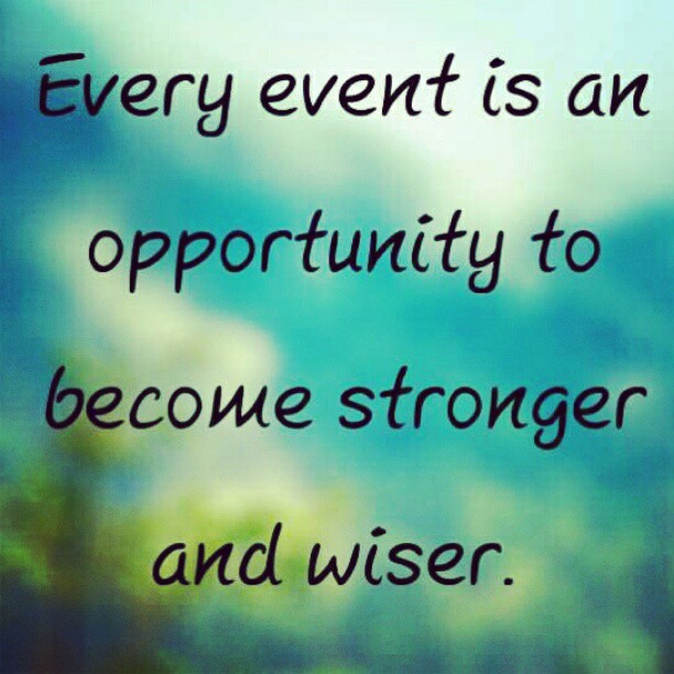 Every event is an opportunity to become stronger and wiser.