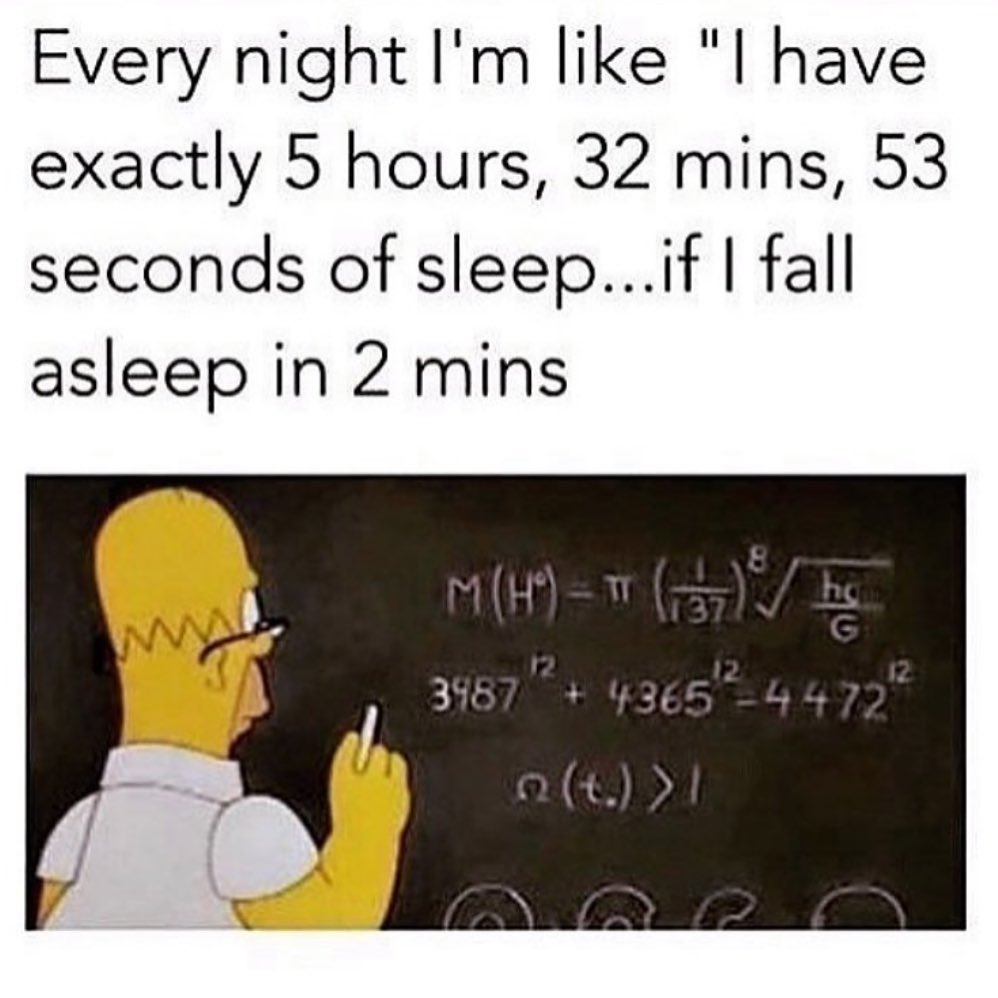Every night I'm like "l have exactly 5 hours, 32 mins, 53 seconds of sleep...if I fall asleep in 2 mins."