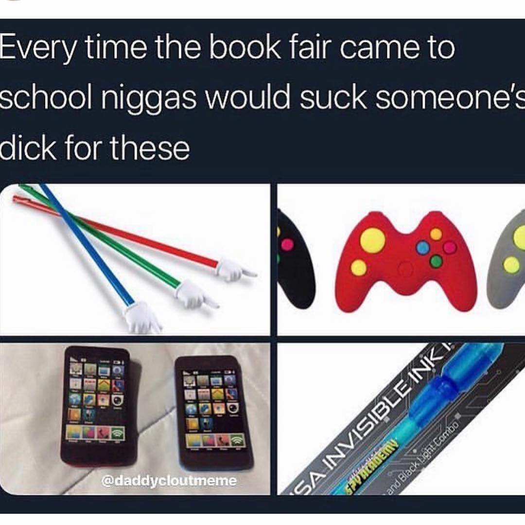 Every time the book fair came to school niggas would suck someone's dick for these.