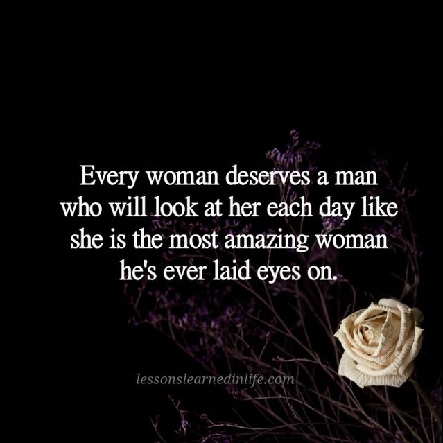 Every woman deserves a man who will look at her each day like she is ...
