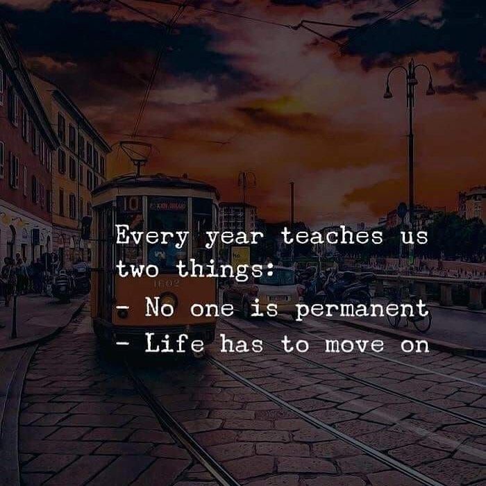 Every year teaches us two things:  No one is permanent.  Life has to move on.