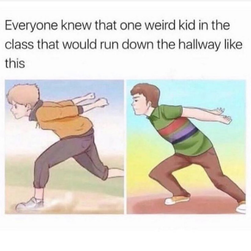 Everyone knew that one weird kid in the class that would run down the hallway like this.