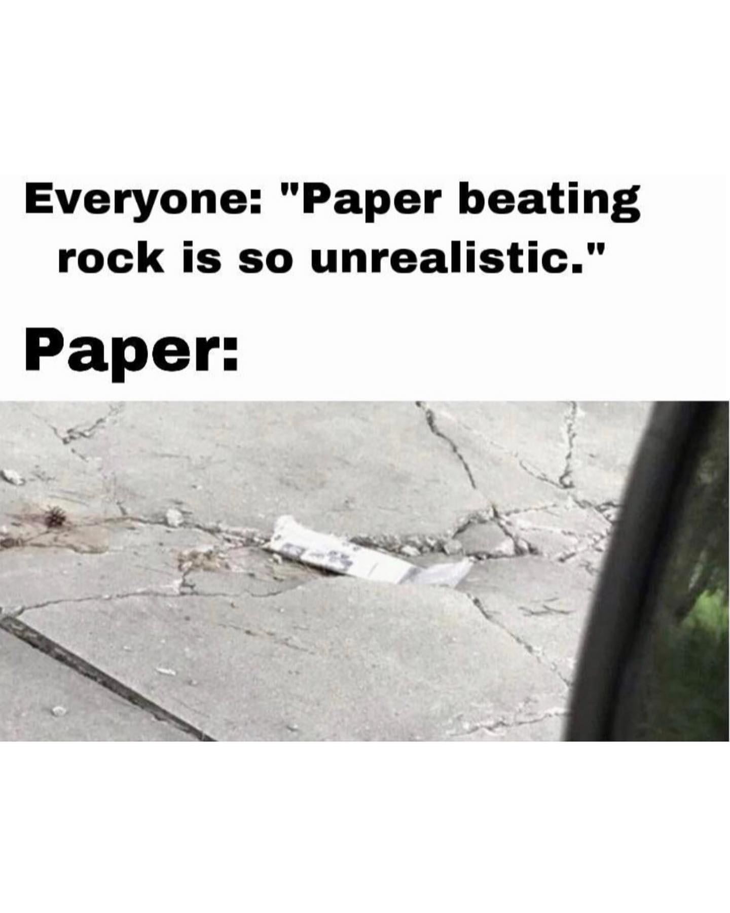 Everyone: "Paper beating rock is so unrealistic." Paper:
