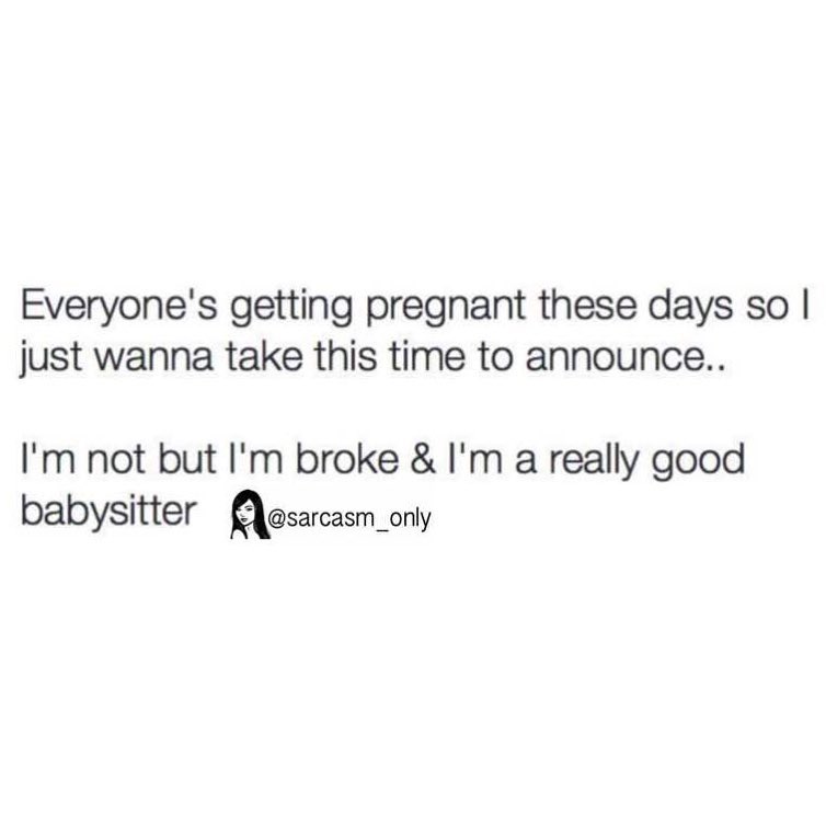 Everyone's getting pregnant these days so I just wanna take this time to announce.. I'm not but I'm broke & I'm a really good babysitter.
