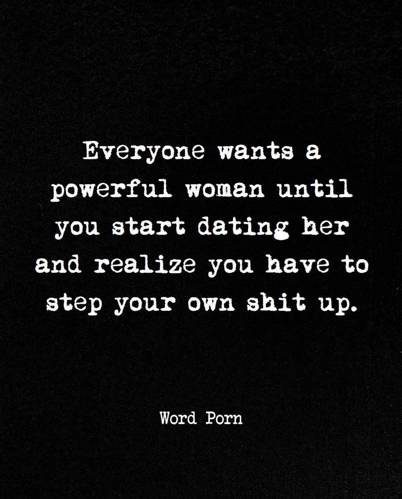 Everyone wants a powerful woman until you start dating her and realize you have to step your own shit up.