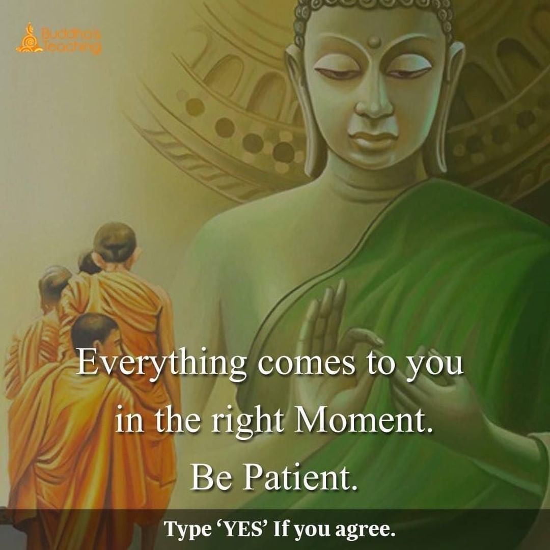 Everything comes to you in the right moment. Be Patient.