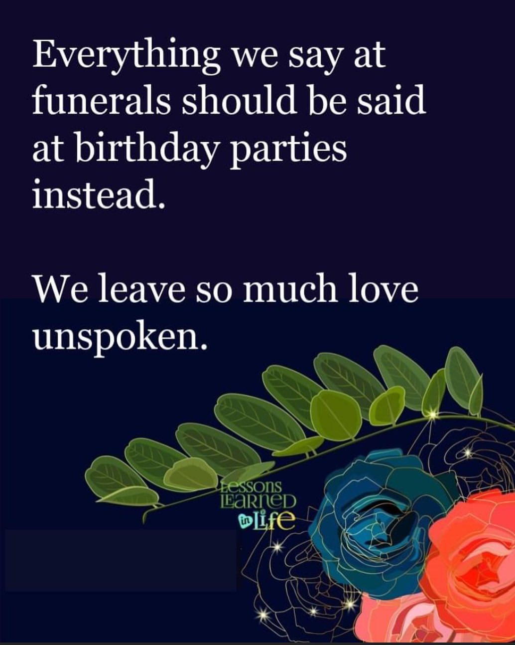 Everything we say at funerals should be said at birthday parties instead. We leave so much love unspoken.