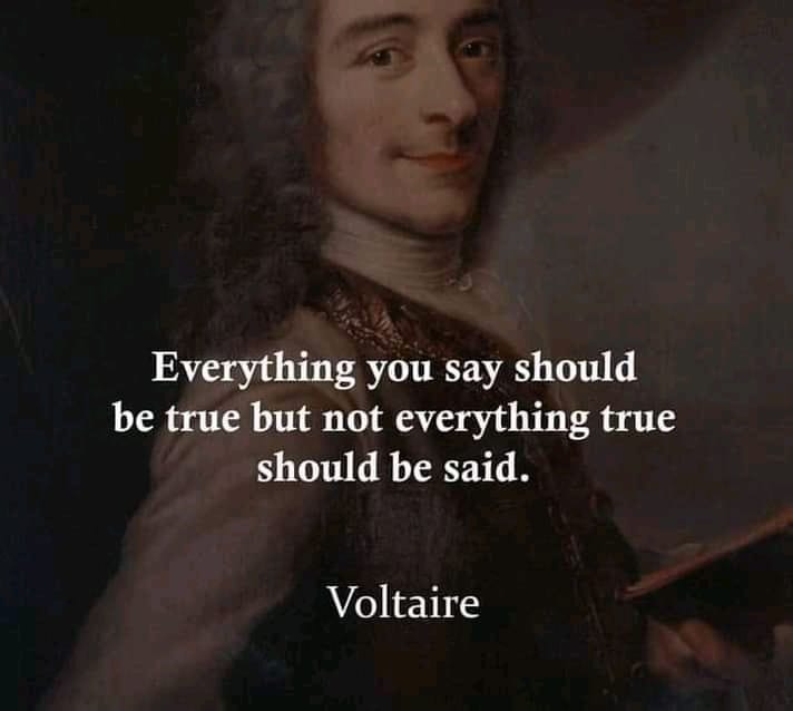 Everything you say should be true but not everything true should be said. Voltaire.