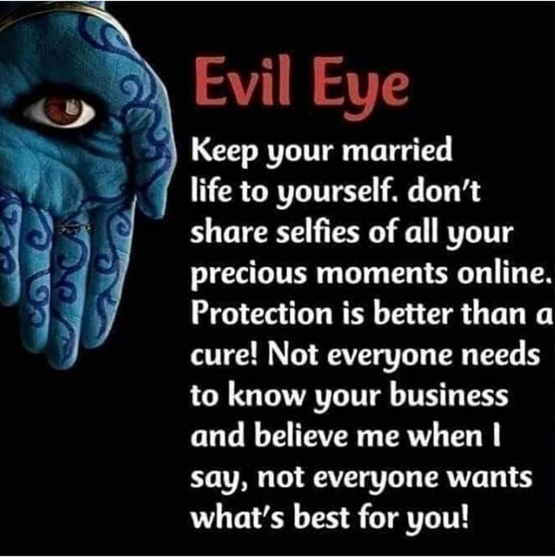 Evil Eye. Keep your married life to yourself. Don't share selfies of all your precious moments online. Protection is better than a cure! Not everyone needs to know your business and believe me when I say, not everyone wants what's best for you!