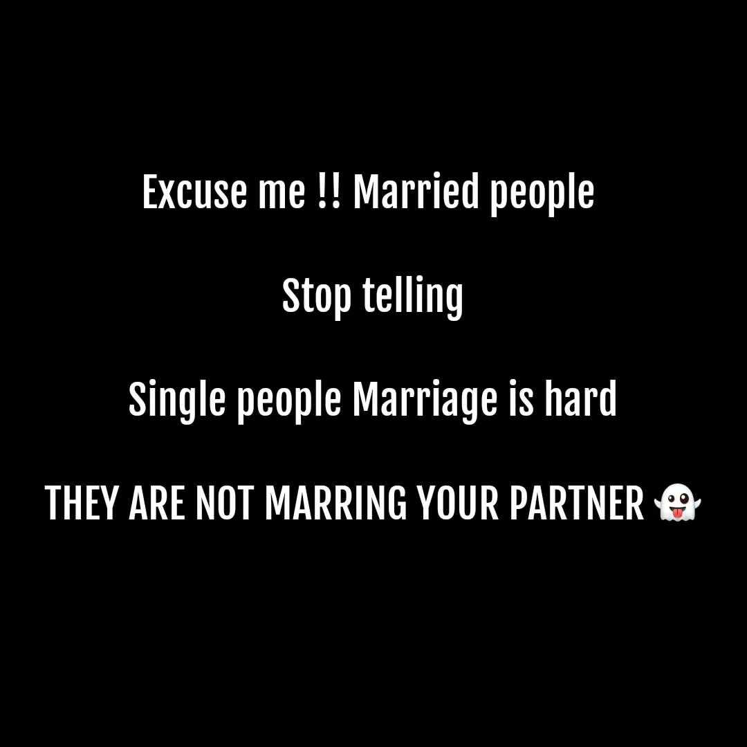 Excuse me!! Married people stop telling single people marriage is hard they are not marring your partner.