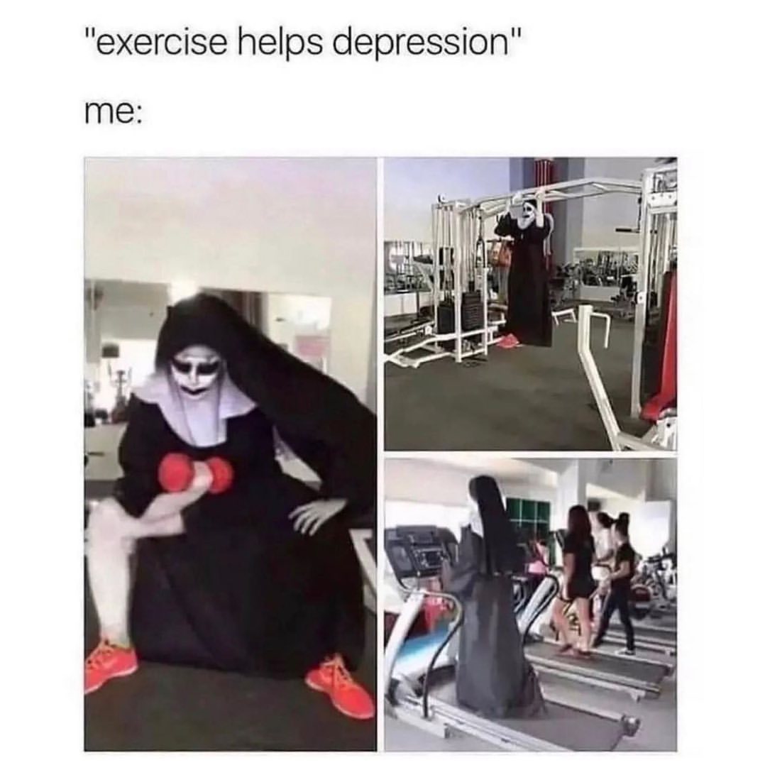 "Exercise helps depression".  Me: