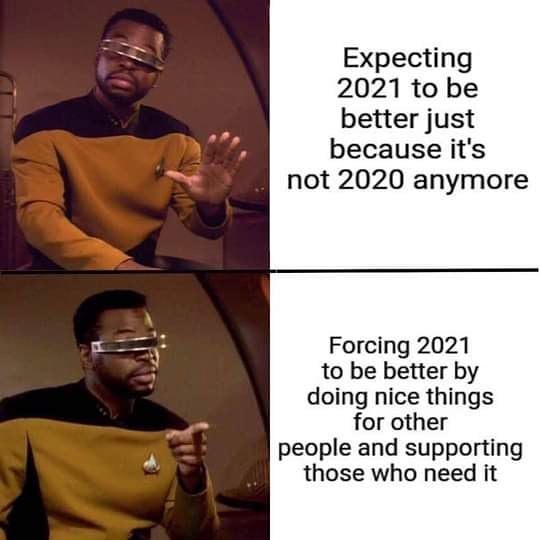 Expecting 2021 to be better just because it's not 2020 anymore. Forcing 2021 to be better by doing nice things for other people and supporting those who need it.