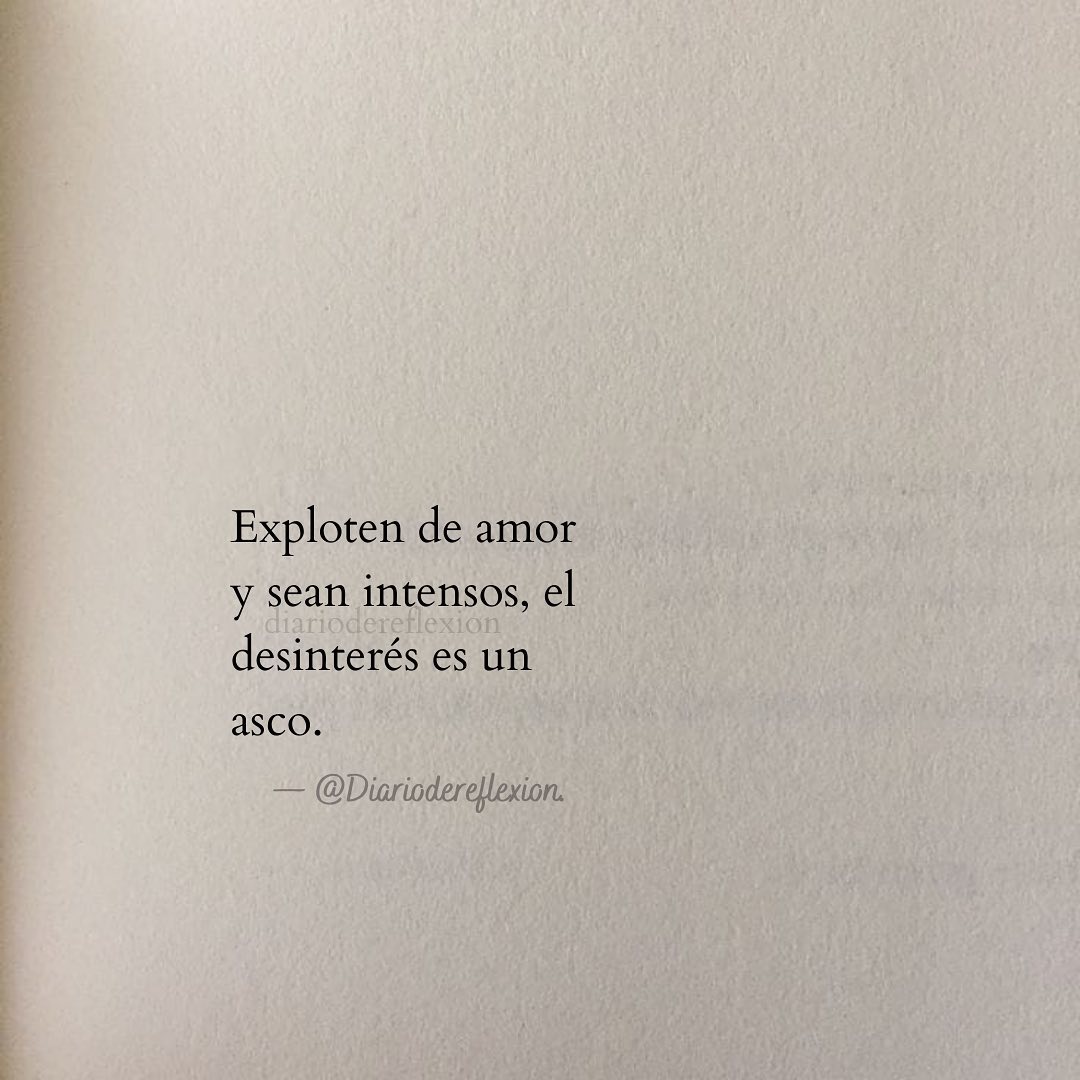 Exploten de amor y sean intensos, el desinterés es un asco. - Frases