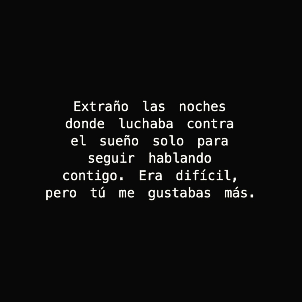 Extraño las noches donde luchaba contra el sueño solo para seguir hablando contigo. Era difícil, pero tú me gustabas más.