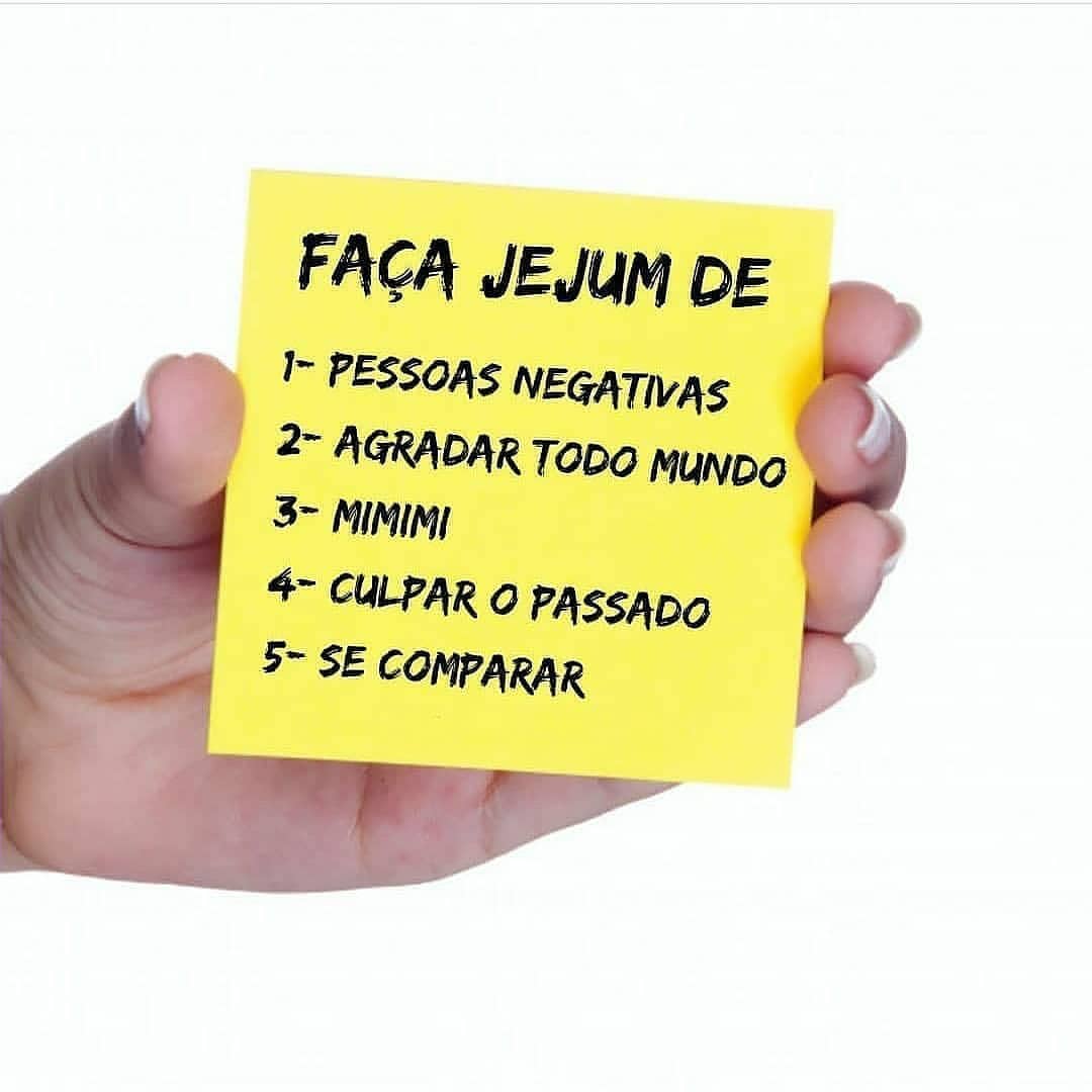 Faça jejum de 1- pessoas negativas 2- agradar todo mundo 3- mimimi 4- culpar o passado 5- se comparar.