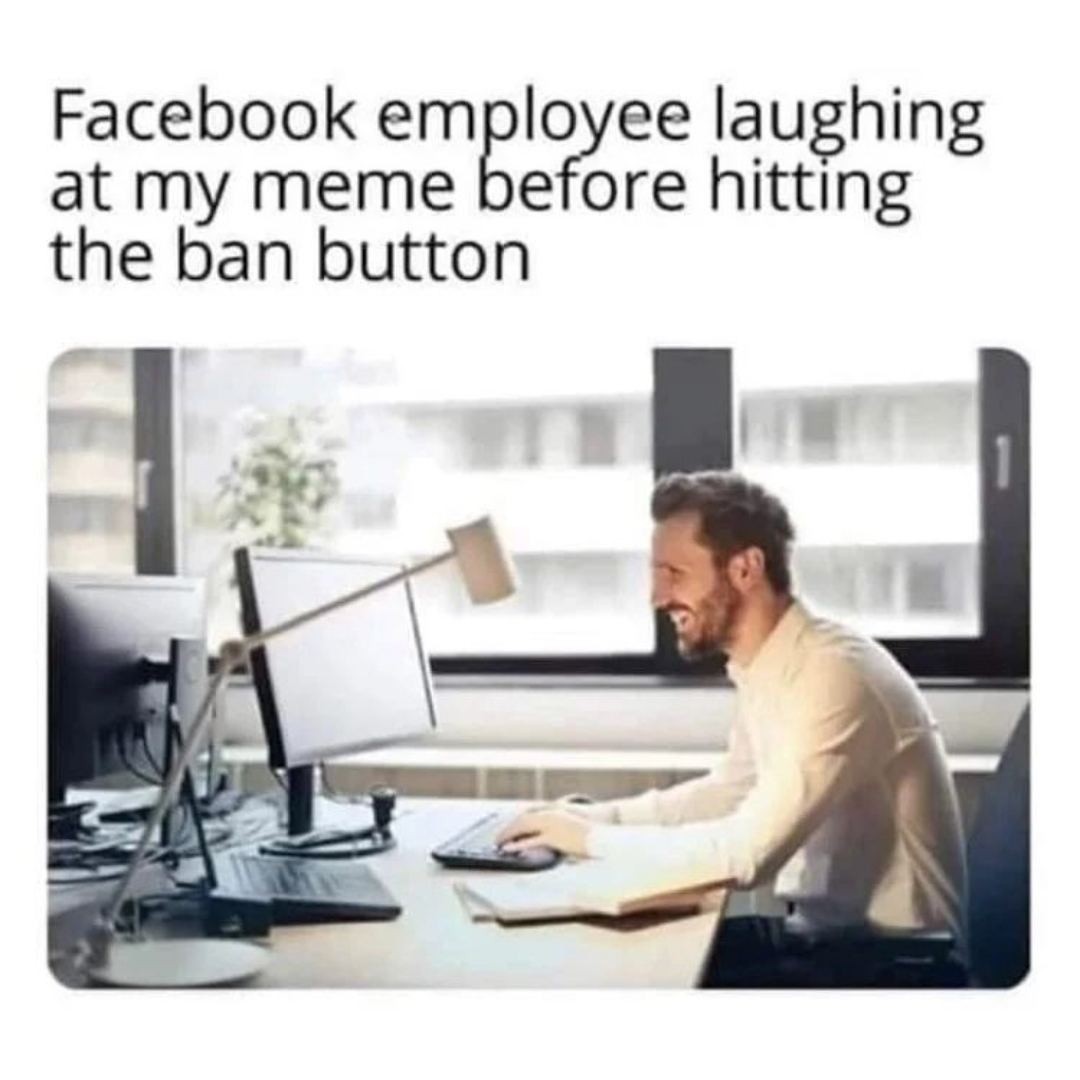 Facebook employee laughing at my meme before hitting the ban button.
