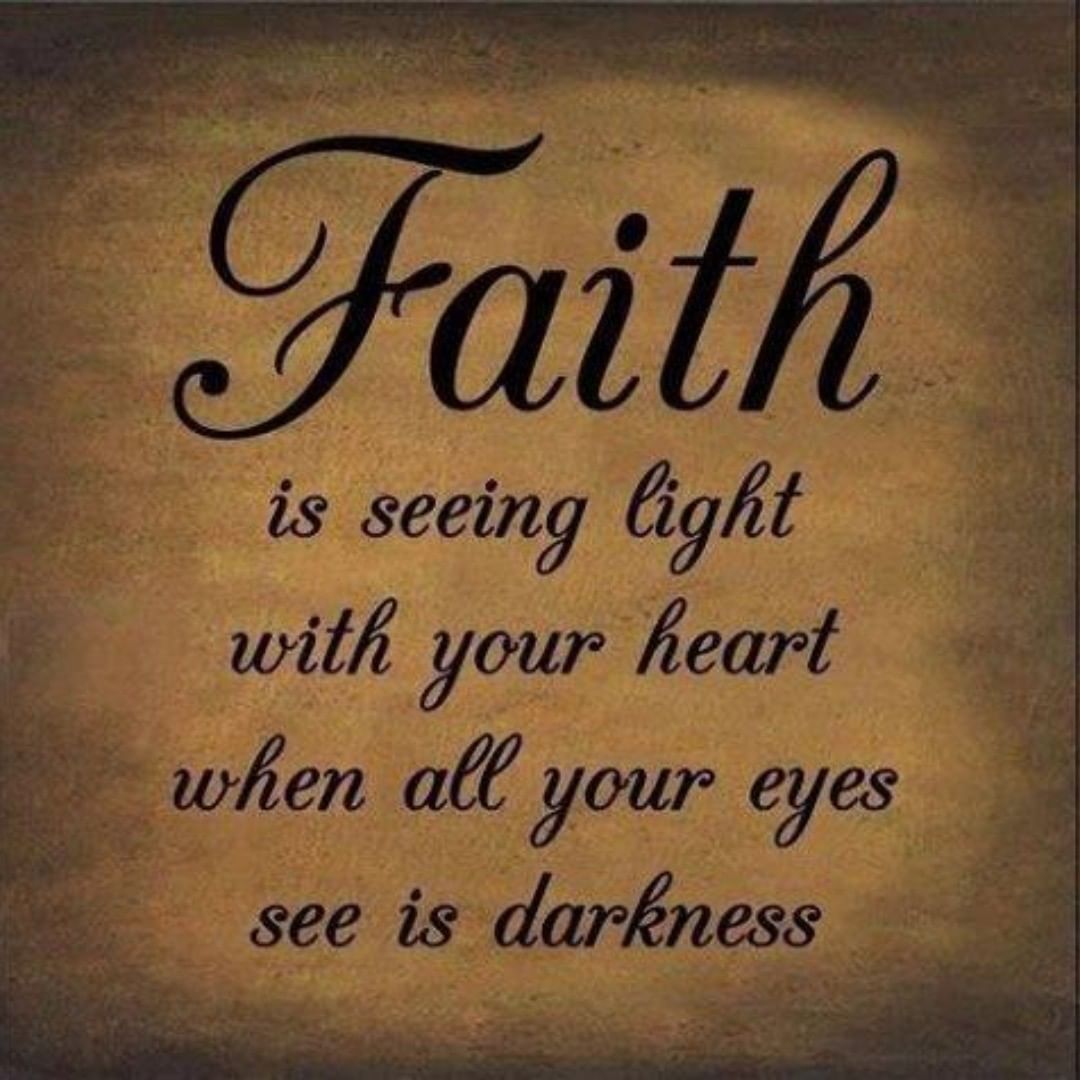 Faith is seeing light with your heart when all your eyes see is darkness.